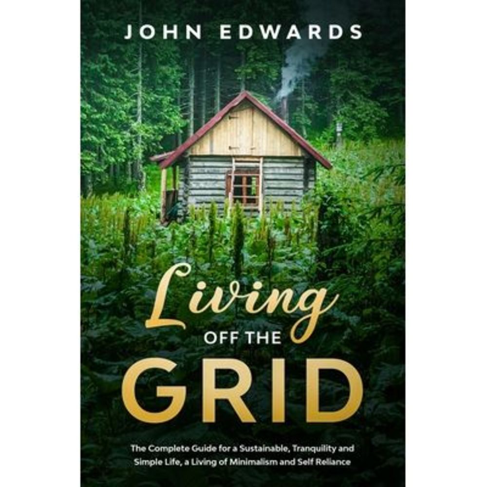 Living Off The Grid: The Complete Guide for a Sustainable, Tranquility and Simpl